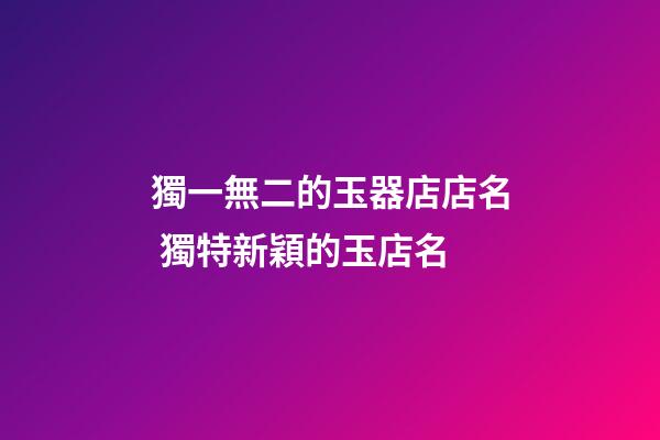 獨一無二的玉器店店名 獨特新穎的玉店名-第1張-店鋪起名-玄機派
